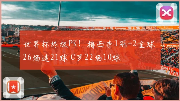 世界杯终极PK！梅西夺1冠+2金球 26场造21球 C罗22场10球