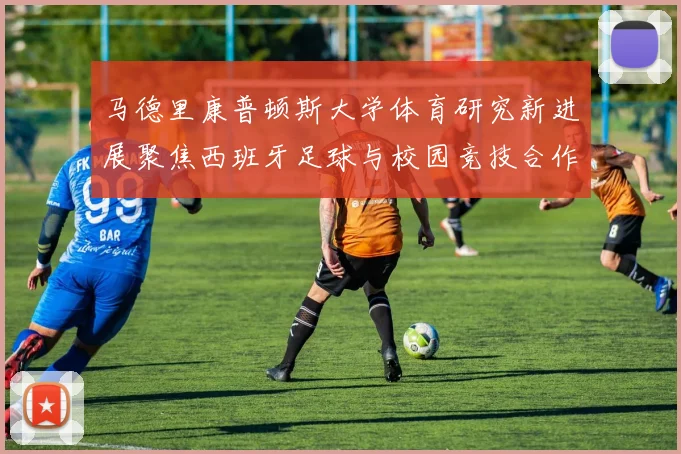 马德里康普顿斯大学体育研究新进展聚焦西班牙足球与校园竞技合作