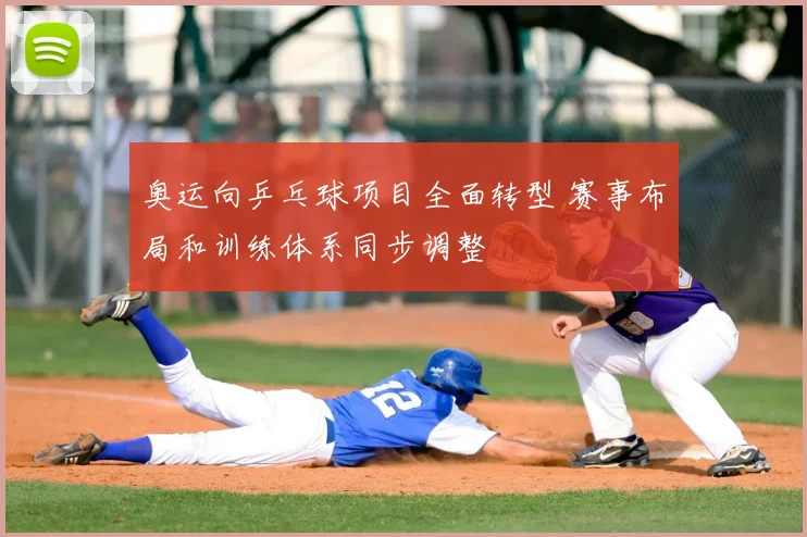 奥运向乒乓球项目全面转型 赛事布局和训练体系同步调整