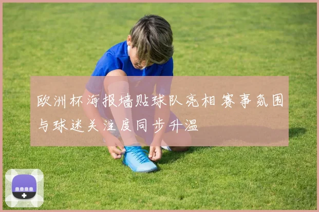 欧洲杯海报墙贴球队亮相 赛事氛围与球迷关注度同步升温