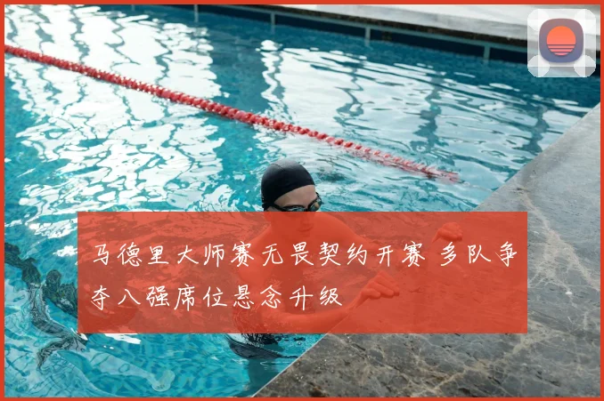 马德里大师赛无畏契约开赛 多队争夺八强席位悬念升级