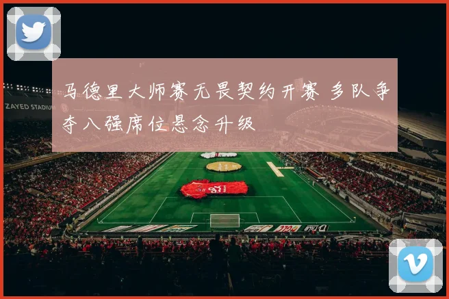 马德里大师赛无畏契约开赛 多队争夺八强席位悬念升级