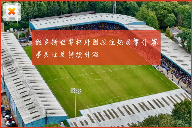 俄罗斯世界杯外围投注热度攀升 赛事关注度持续升温