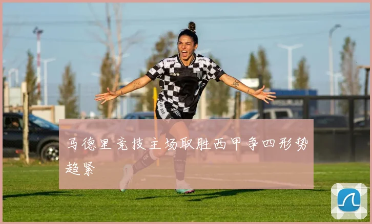 马德里竞技主场取胜西甲争四形势趋紧
