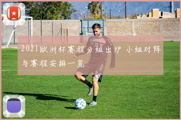 2021欧洲杯赛程分组出炉 小组对阵与赛程安排一览
