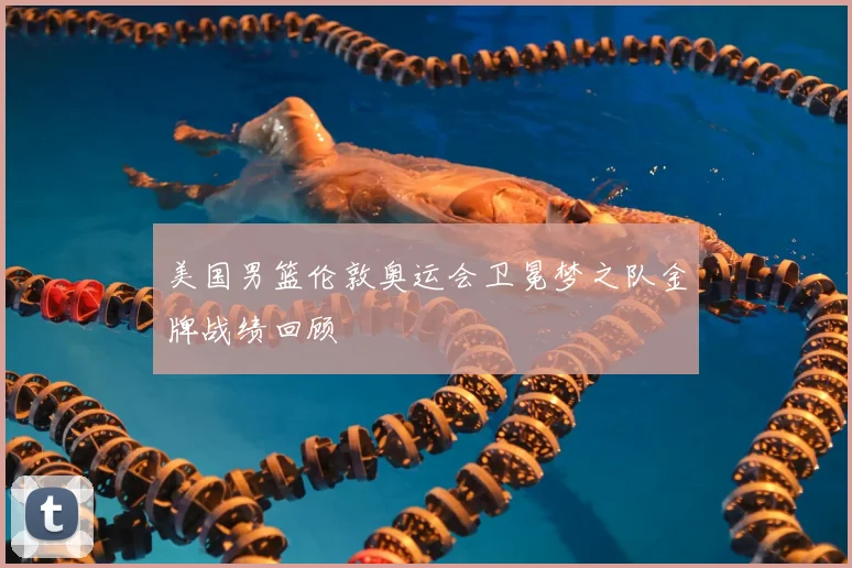 美国男篮伦敦奥运会卫冕梦之队金牌战绩回顾