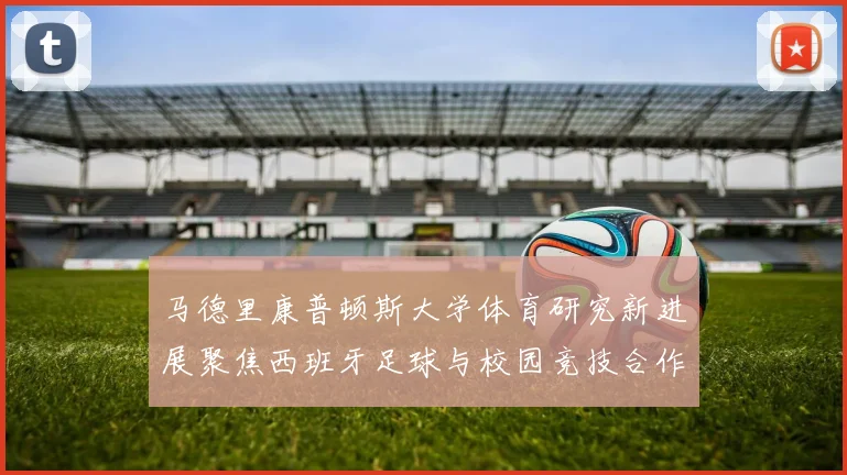 马德里康普顿斯大学体育研究新进展聚焦西班牙足球与校园竞技合作