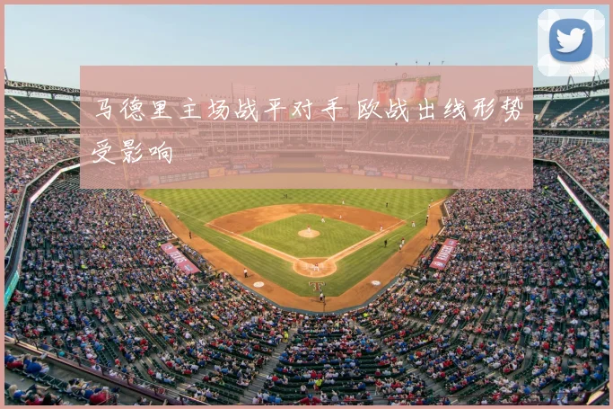 马德里主场战平对手 欧战出线形势受影响