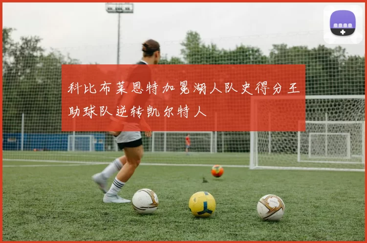 科比布莱恩特加冕湖人队史得分王助球队逆转凯尔特人