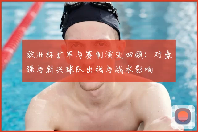 欧洲杯扩军与赛制演变回顾：对豪强与新兴球队出线与战术影响