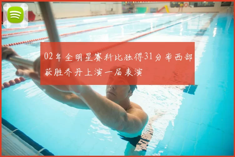 02年全明星赛科比独得31分率西部获胜乔丹上演一届表演