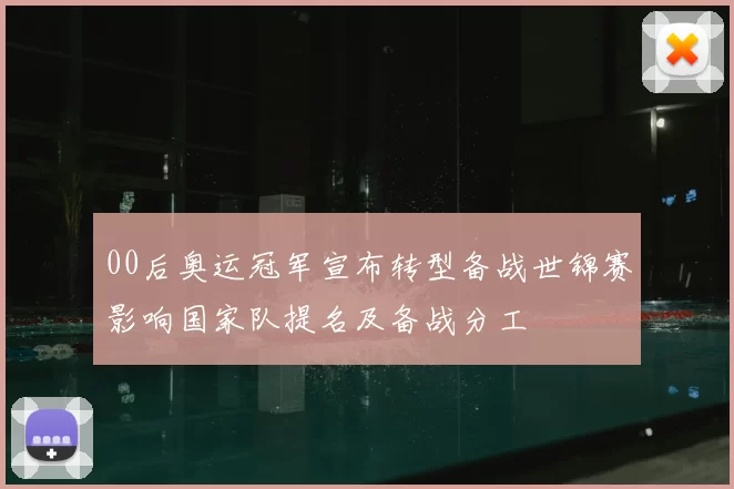 00后奥运冠军宣布转型备战世锦赛影响国家队提名及备战分工