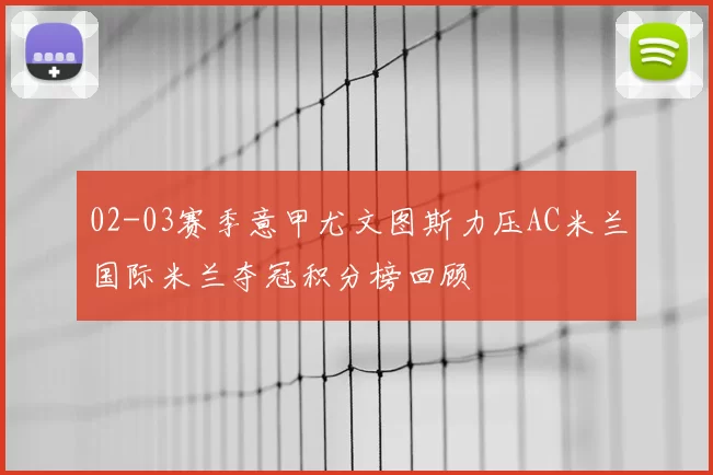 02-03赛季意甲尤文图斯力压AC米兰国际米兰夺冠积分榜回顾