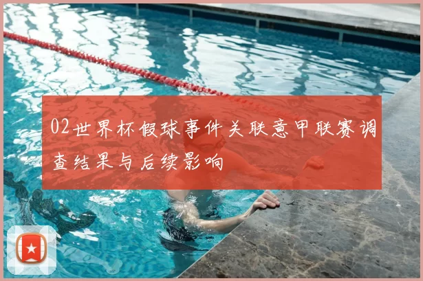 02世界杯假球事件关联意甲联赛调查结果与后续影响