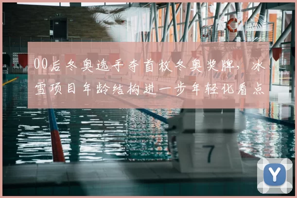 00后冬奥选手夺首枚冬奥奖牌，冰雪项目年龄结构进一步年轻化看点分析