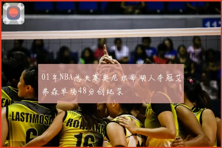 01年NBA总决赛奥尼尔率湖人夺冠艾弗森单场48分创纪录
