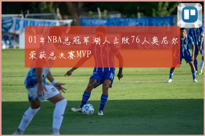 01年NBA总冠军湖人击败76人奥尼尔荣获总决赛MVP