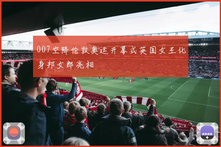 007空降伦敦奥运开幕式英国女王化身邦女郎亮相