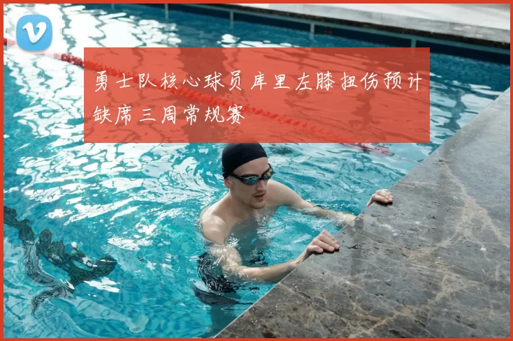 勇士队核心球员库里左膝扭伤预计缺席三周常规赛