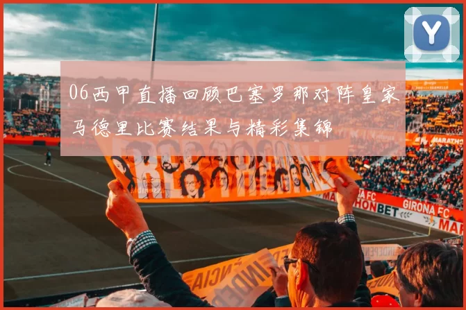 06西甲直播回顾巴塞罗那对阵皇家马德里比赛结果与精彩集锦