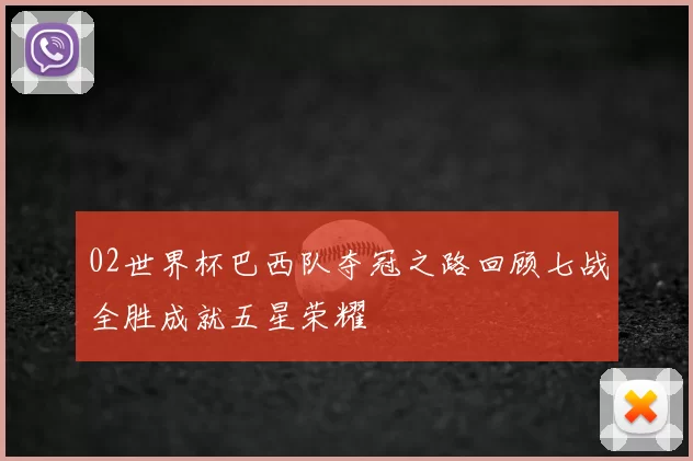 02世界杯巴西队夺冠之路回顾七战全胜成就五星荣耀