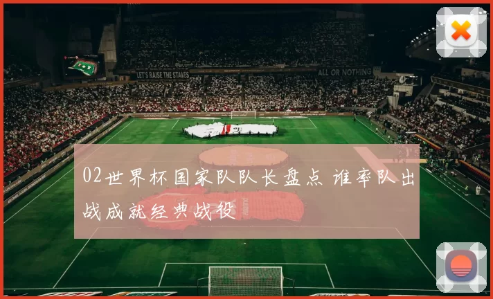 02世界杯国家队队长盘点 谁率队出战成就经典战役