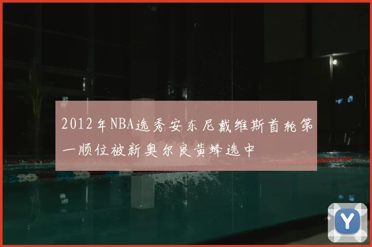 2012年NBA选秀安东尼戴维斯首轮第一顺位被新奥尔良黄蜂选中