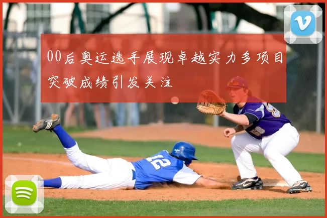 00后奥运选手展现卓越实力多项目突破成绩引发关注