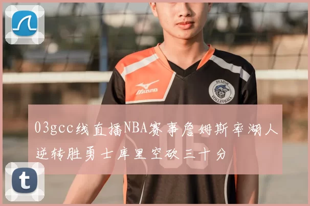 03gcc线直播NBA赛事詹姆斯率湖人逆转胜勇士库里空砍三十分