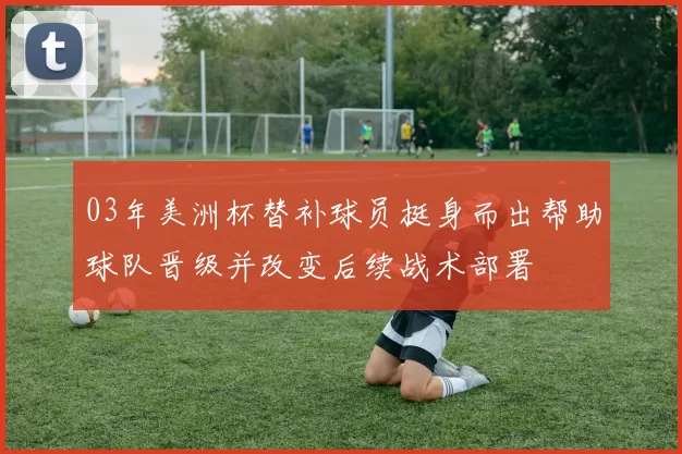 03年美洲杯替补球员挺身而出帮助球队晋级并改变后续战术部署