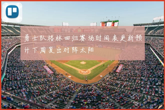 勇士队格林回归赛场时间表更新预计下周复出对阵太阳