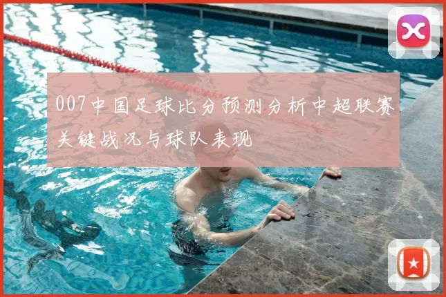 007中国足球比分预测分析中超联赛关键战况与球队表现