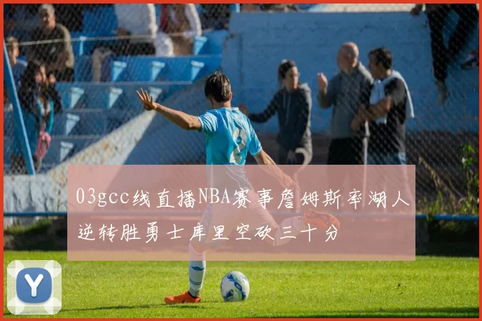 03gcc线直播NBA赛事詹姆斯率湖人逆转胜勇士库里空砍三十分